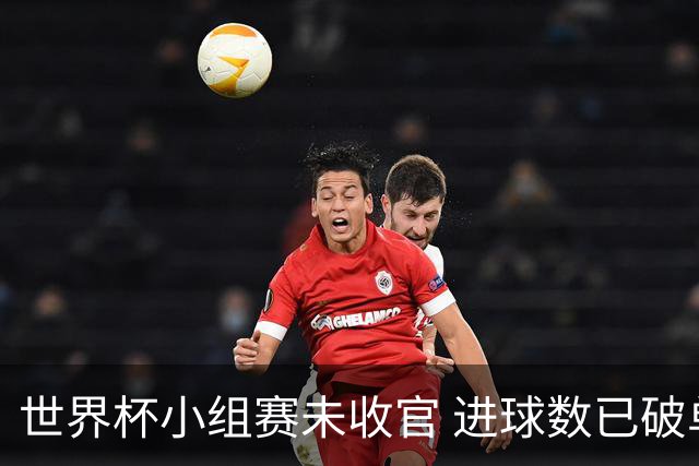 世界杯小组赛未收官 进球数已破单届历史纪录