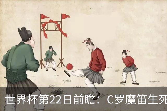 世界杯第22日前瞻：C罗魔笛生死斗 西班牙力争破咒