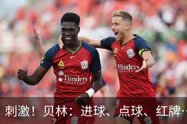 刺激！贝林：进球、点球、红牌…这比赛难以置信，团结让我们取胜