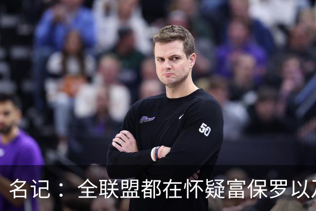 名记 ：全联盟都在怀疑富保罗以及浓眉本人是否想留在奇才