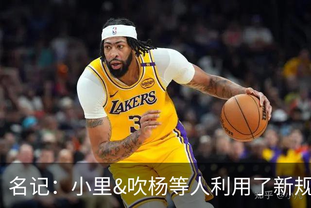 名记：小里&吹杨等人利用了新规 无需自由市场开启即可与主队谈判