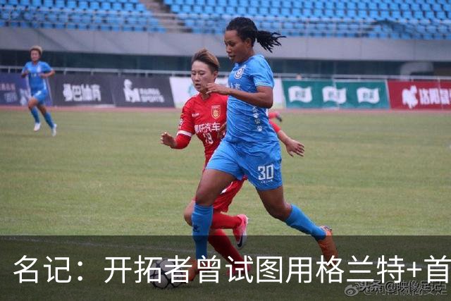 名记：开拓者曾试图用格兰特+首轮交易字母哥 如今有意浓眉&布朗