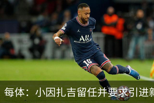 每体：小因扎吉留任并要求引进新后卫，有利于坎塞洛解约加盟巴萨