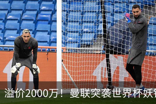 溢价2000万！曼联突袭世界杯妖锋，5000万豪赌藏巨大悬念