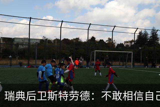 瑞典后卫斯特劳德：不敢相信自己居然首发，希望主帅对我表现满意