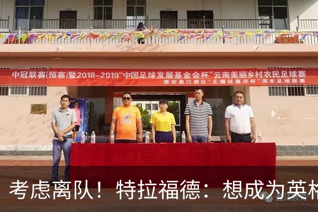 考虑离队！特拉福德：想成为英格兰头号门将，就必须是俱乐部主力