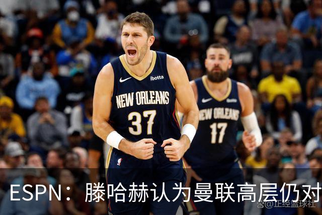 ESPN：滕哈赫认为曼联高层仍对他有信心
